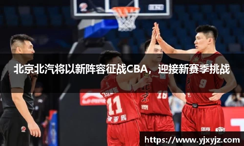 北京北汽将以新阵容征战CBA，迎接新赛季挑战