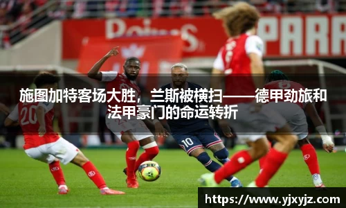 施图加特客场大胜，兰斯被横扫——德甲劲旅和法甲豪门的命运转折