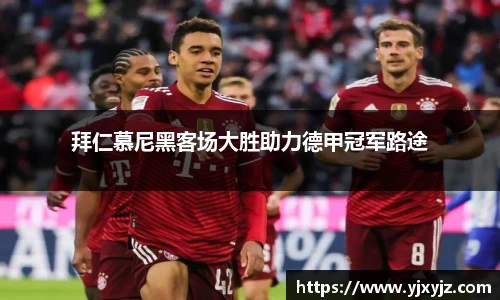 拜仁慕尼黑客场大胜助力德甲冠军路途