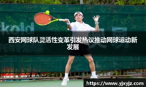 西安网球队灵活性变革引发热议推动网球运动新发展