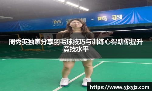 周秀英独家分享羽毛球技巧与训练心得助你提升竞技水平